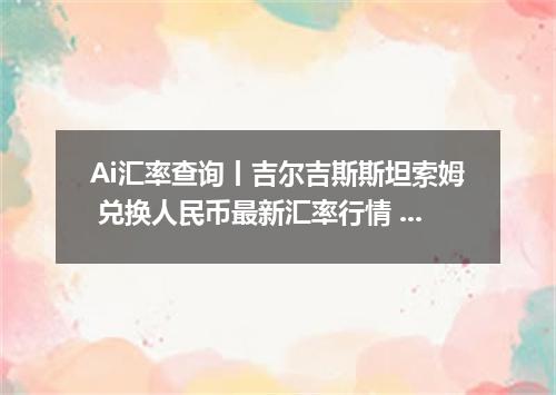 Ai汇率查询丨吉尔吉斯斯坦索姆 兑换人民币最新汇率行情 2026年10月03日