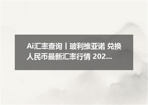 Ai汇率查询丨玻利维亚诺 兑换人民币最新汇率行情 2026年10月04日