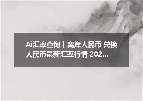 Ai汇率查询丨离岸人民币 兑换人民币最新汇率行情 2026年10月04日