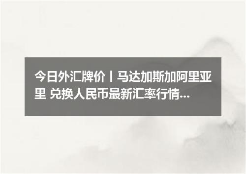 今日外汇牌价丨马达加斯加阿里亚里 兑换人民币最新汇率行情 2026年04月13日