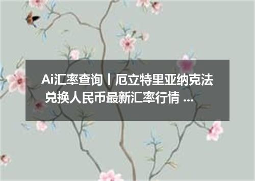 Ai汇率查询丨厄立特里亚纳克法 兑换人民币最新汇率行情 2026年10月07日