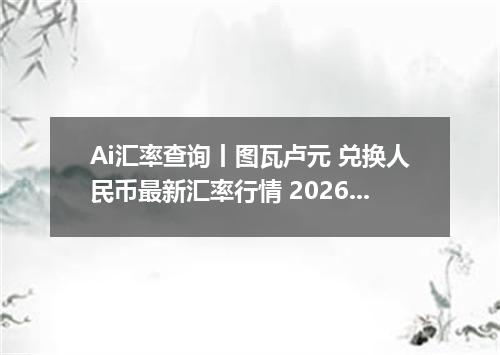 Ai汇率查询丨图瓦卢元 兑换人民币最新汇率行情 2026年10月07日