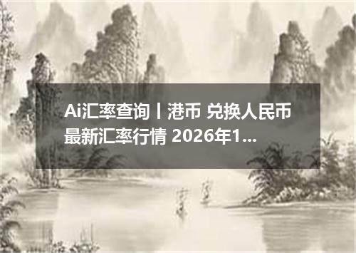 Ai汇率查询丨港币 兑换人民币最新汇率行情 2026年10月08日