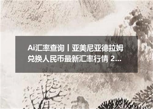 Ai汇率查询丨亚美尼亚德拉姆 兑换人民币最新汇率行情 2026年10月08日