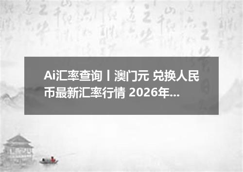 Ai汇率查询丨澳门元 兑换人民币最新汇率行情 2026年10月08日