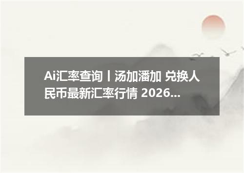 Ai汇率查询丨汤加潘加 兑换人民币最新汇率行情 2026年10月09日