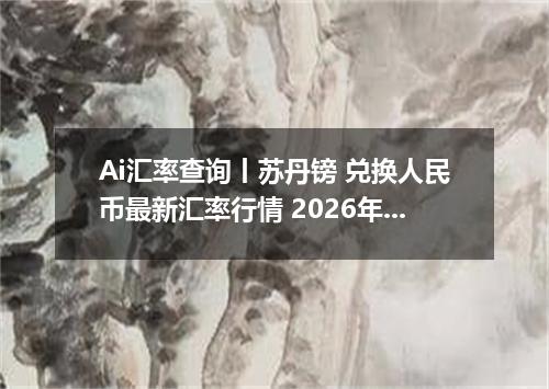 Ai汇率查询丨苏丹镑 兑换人民币最新汇率行情 2026年10月09日