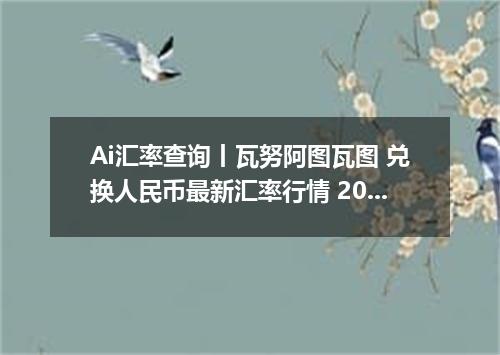 Ai汇率查询丨瓦努阿图瓦图 兑换人民币最新汇率行情 2026年10月09日