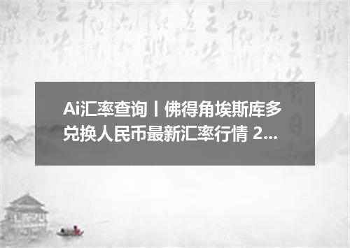 Ai汇率查询丨佛得角埃斯库多 兑换人民币最新汇率行情 2026年10月09日