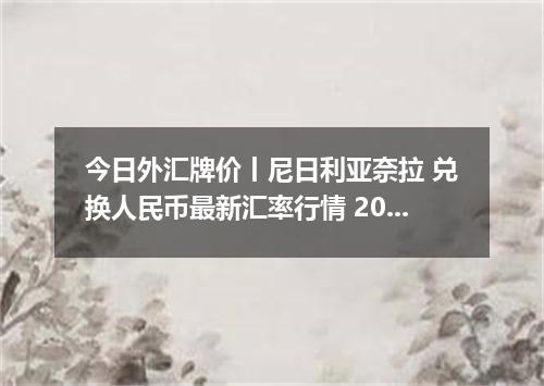 今日外汇牌价丨尼日利亚奈拉 兑换人民币最新汇率行情 2026年04月13日