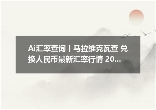Ai汇率查询丨马拉维克瓦查 兑换人民币最新汇率行情 2026年10月11日