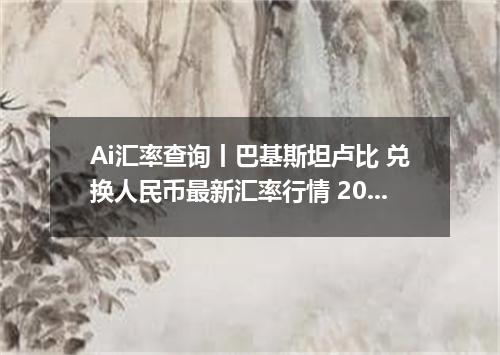 Ai汇率查询丨巴基斯坦卢比 兑换人民币最新汇率行情 2026年10月11日