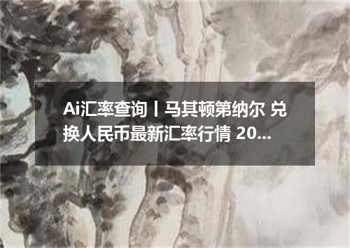 Ai汇率查询丨马其顿第纳尔 兑换人民币最新汇率行情 2026年10月12日