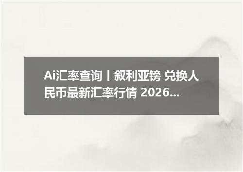 Ai汇率查询丨叙利亚镑 兑换人民币最新汇率行情 2026年10月12日