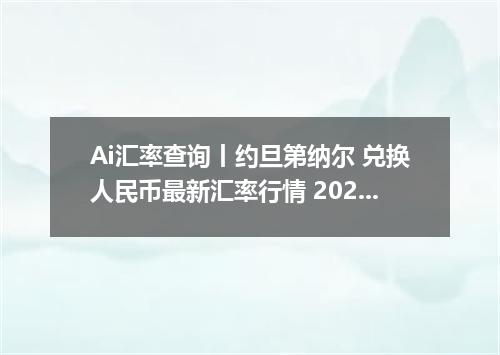 Ai汇率查询丨约旦第纳尔 兑换人民币最新汇率行情 2026年10月12日