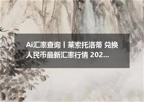 Ai汇率查询丨莱索托洛蒂 兑换人民币最新汇率行情 2026年10月14日