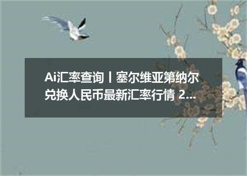 Ai汇率查询丨塞尔维亚第纳尔 兑换人民币最新汇率行情 2026年10月14日