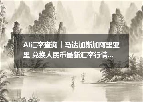 Ai汇率查询丨马达加斯加阿里亚里 兑换人民币最新汇率行情 2026年10月14日