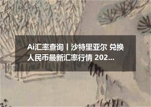 Ai汇率查询丨沙特里亚尔 兑换人民币最新汇率行情 2026年10月14日