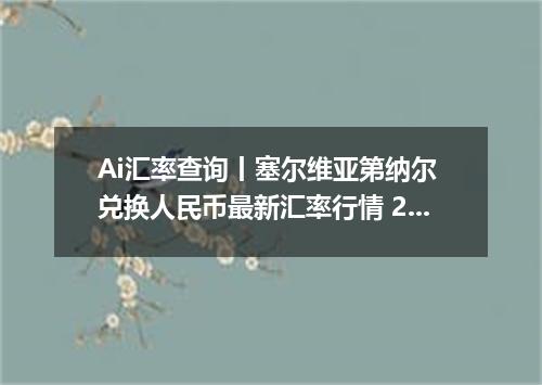 Ai汇率查询丨塞尔维亚第纳尔 兑换人民币最新汇率行情 2026年10月15日