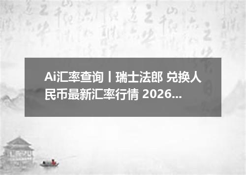Ai汇率查询丨瑞士法郎 兑换人民币最新汇率行情 2026年10月16日