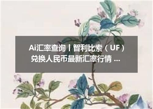 Ai汇率查询丨智利比索（UF） 兑换人民币最新汇率行情 2026年10月16日