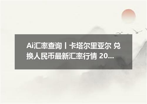 Ai汇率查询丨卡塔尔里亚尔 兑换人民币最新汇率行情 2026年10月16日