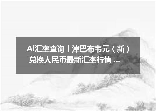 Ai汇率查询丨津巴布韦元（新） 兑换人民币最新汇率行情 2026年10月18日