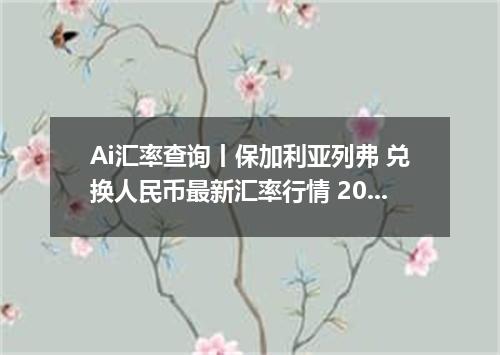 Ai汇率查询丨保加利亚列弗 兑换人民币最新汇率行情 2026年10月19日