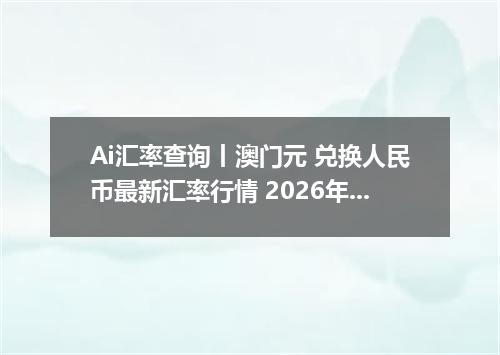 Ai汇率查询丨澳门元 兑换人民币最新汇率行情 2026年10月19日