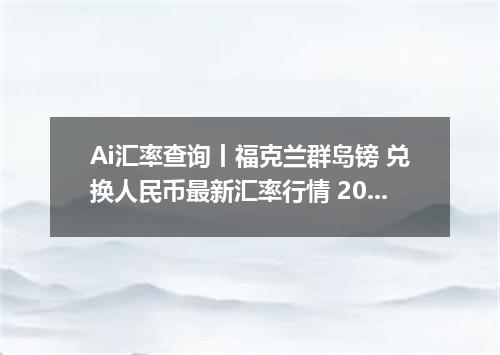 Ai汇率查询丨福克兰群岛镑 兑换人民币最新汇率行情 2026年10月20日