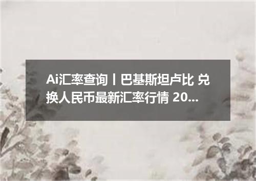 Ai汇率查询丨巴基斯坦卢比 兑换人民币最新汇率行情 2026年10月21日