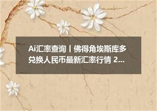 Ai汇率查询丨佛得角埃斯库多 兑换人民币最新汇率行情 2026年10月21日