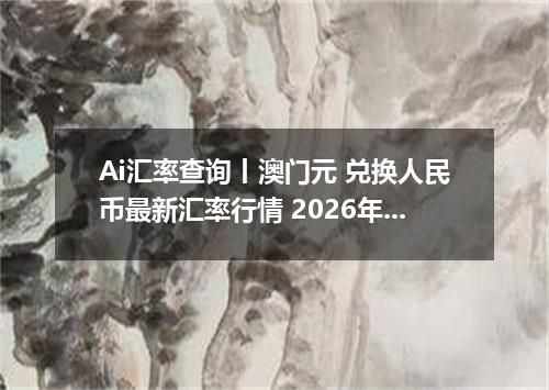 Ai汇率查询丨澳门元 兑换人民币最新汇率行情 2026年10月21日