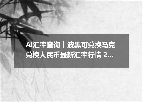 Ai汇率查询丨波黑可兑换马克 兑换人民币最新汇率行情 2026年10月23日