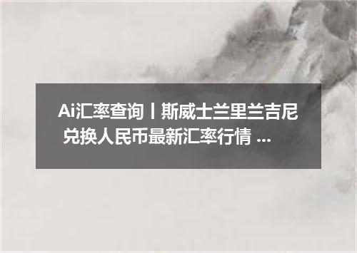Ai汇率查询丨斯威士兰里兰吉尼 兑换人民币最新汇率行情 2026年10月23日
