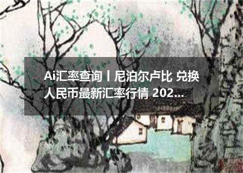 Ai汇率查询丨尼泊尔卢比 兑换人民币最新汇率行情 2026年10月24日