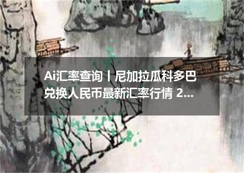 Ai汇率查询丨尼加拉瓜科多巴 兑换人民币最新汇率行情 2026年10月24日