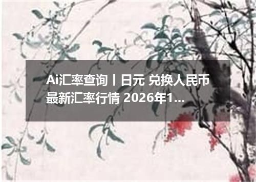 Ai汇率查询丨日元 兑换人民币最新汇率行情 2026年10月24日