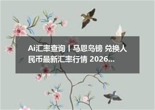 Ai汇率查询丨马恩岛镑 兑换人民币最新汇率行情 2026年10月25日