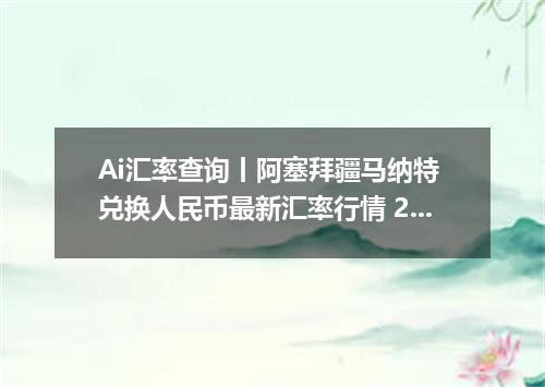 Ai汇率查询丨阿塞拜疆马纳特 兑换人民币最新汇率行情 2026年10月26日