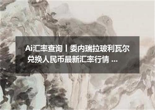 Ai汇率查询丨委内瑞拉玻利瓦尔 兑换人民币最新汇率行情 2026年10月26日