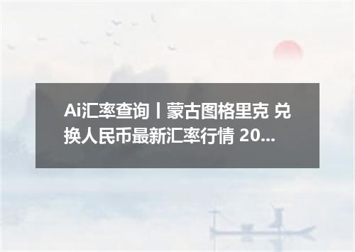 Ai汇率查询丨蒙古图格里克 兑换人民币最新汇率行情 2026年10月27日