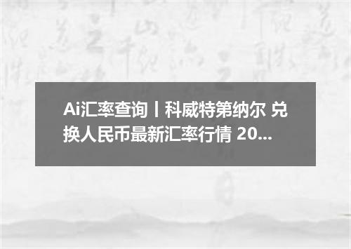 Ai汇率查询丨科威特第纳尔 兑换人民币最新汇率行情 2026年10月27日