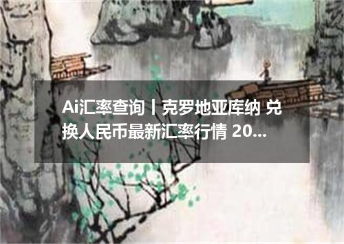 Ai汇率查询丨克罗地亚库纳 兑换人民币最新汇率行情 2026年10月27日