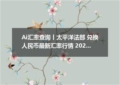 Ai汇率查询丨太平洋法郎 兑换人民币最新汇率行情 2026年10月27日