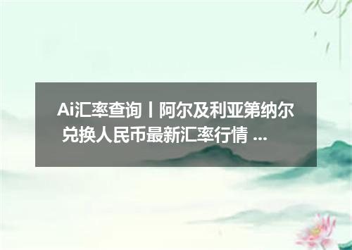 Ai汇率查询丨阿尔及利亚第纳尔 兑换人民币最新汇率行情 2026年10月28日