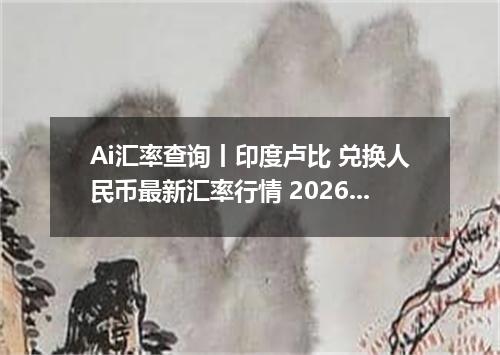 Ai汇率查询丨印度卢比 兑换人民币最新汇率行情 2026年10月29日