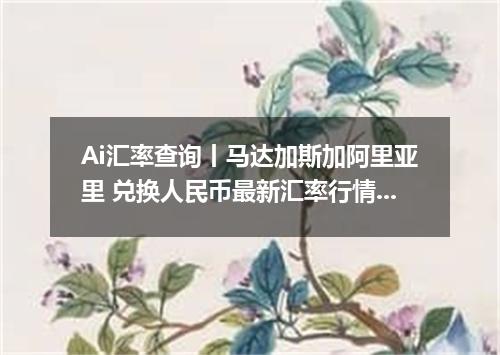Ai汇率查询丨马达加斯加阿里亚里 兑换人民币最新汇率行情 2026年10月30日