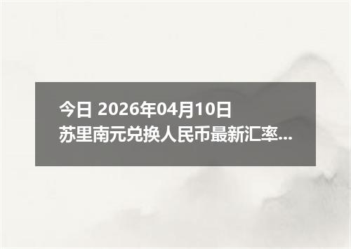 今日 2026年04月10日 苏里南元兑换人民币最新汇率行情